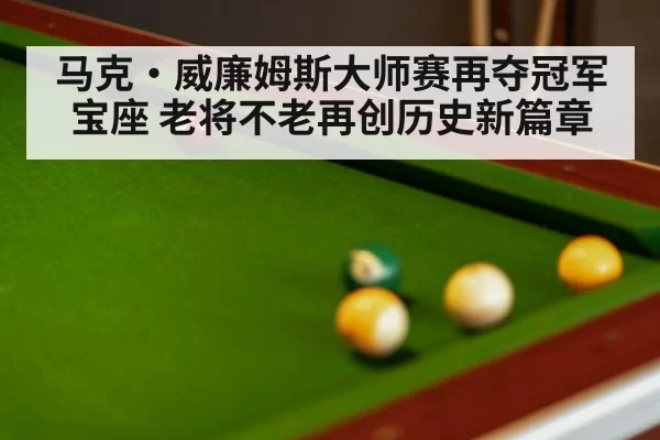 马克·威廉姆斯大师赛再夺冠军宝座 老将不老再创历史新篇章