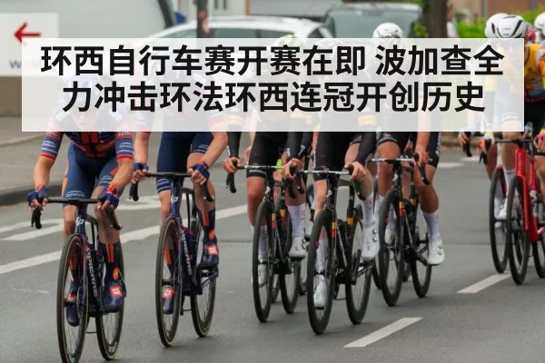 环西自行车赛开赛在即 波加查全力冲击环法环西连冠开创历史