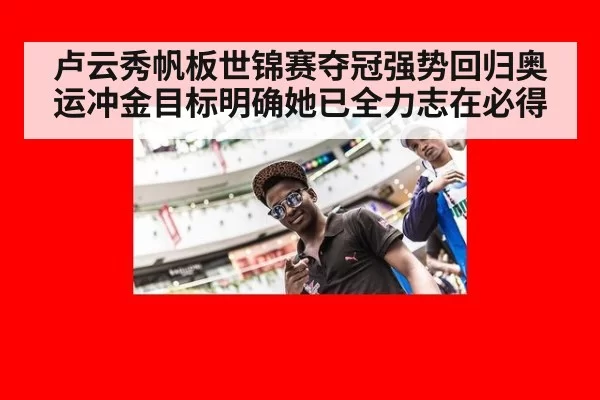 卢云秀帆板世锦赛夺冠强势回归奥运冲金目标明确她已全力志在必得