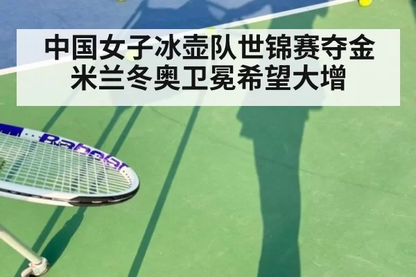 中国女子冰壶队世锦赛夺金米兰冬奥卫冕希望大增