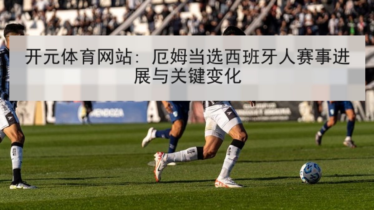 开元体育网站: 厄姆当选西班牙人赛事进展与关键变化