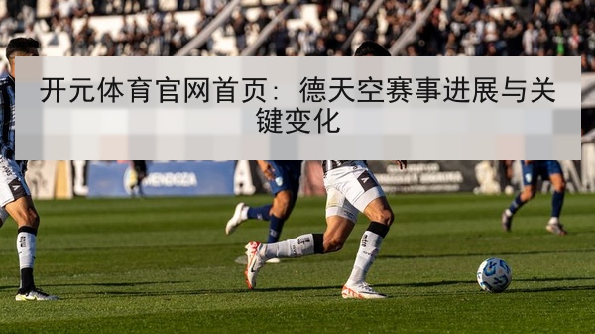 开元体育官网首页: 德天空赛事进展与关键变化