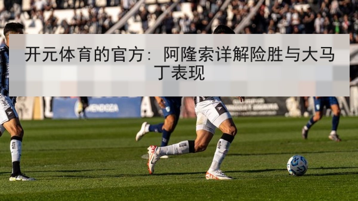 开元体育的官方: 阿隆索详解险胜与大马丁表现