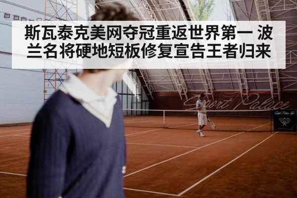 斯瓦泰克美网夺冠重返世界第一 波兰名将硬地短板修复宣告王者归来