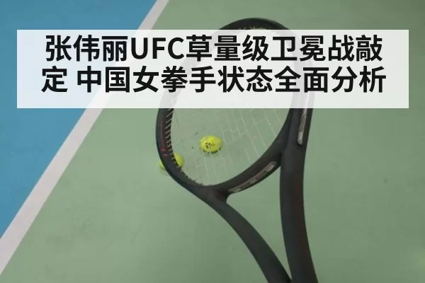 张伟丽UFC草量级卫冕战敲定 中国女拳手状态全面分析